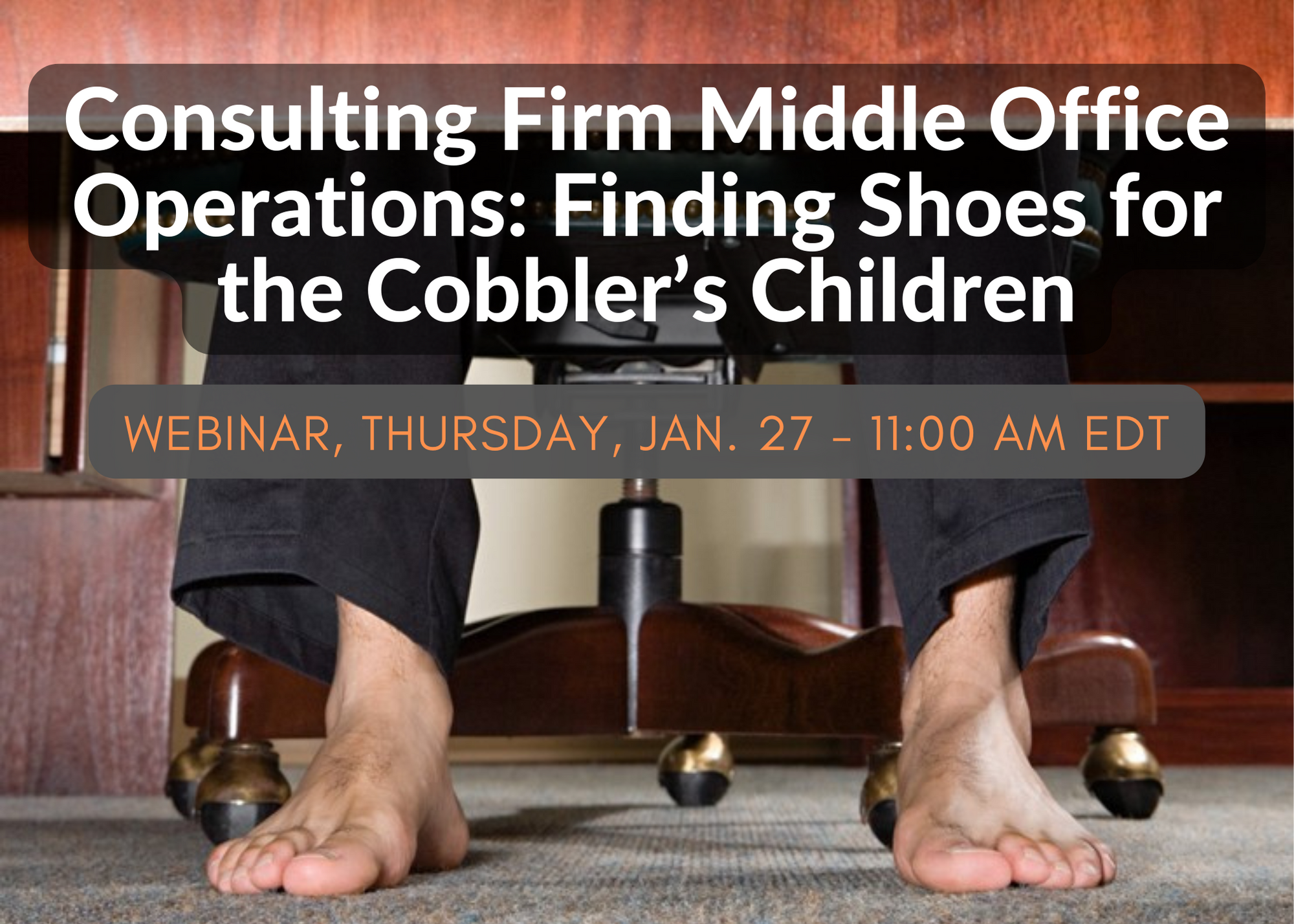 Webinar - Consulting Firm Middle Office Operations: Finding Shoes for the Cobbler’s Children